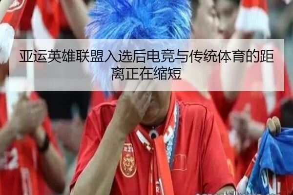 亚运英雄联盟入选后电竞与传统体育的距离正在缩短